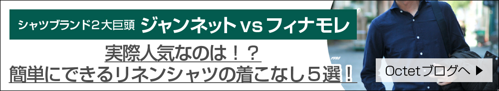 シャツブランド２大巨頭！ジャンネットvsフィナモレ　実際人気なのは！？簡単にできるリネンシャツの着こなし５選！ 