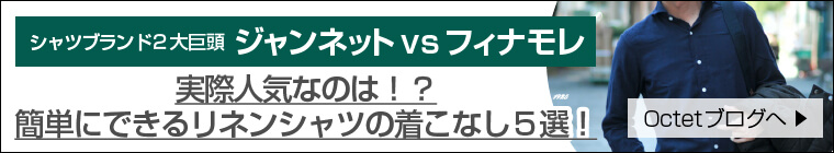 シャツブランド2大巨頭!ジャンネットvsフィナモレ 実際人気なのは!?簡単にできるリネンシャツの着こなし5選!