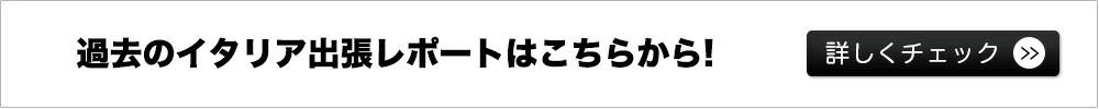 過去のイタリア出張レポートはこちらから！