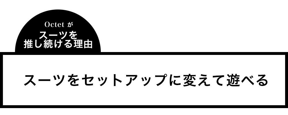 セットアップスタイル スーツをセットアップに変えて遊べる