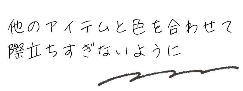 他のアイテムと色を合わせて際立ちすぎないように