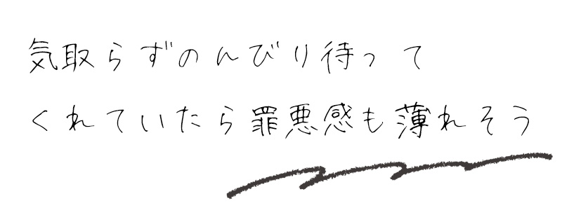 気取らずのんびり待ってくれていたら罪悪感も薄れそう