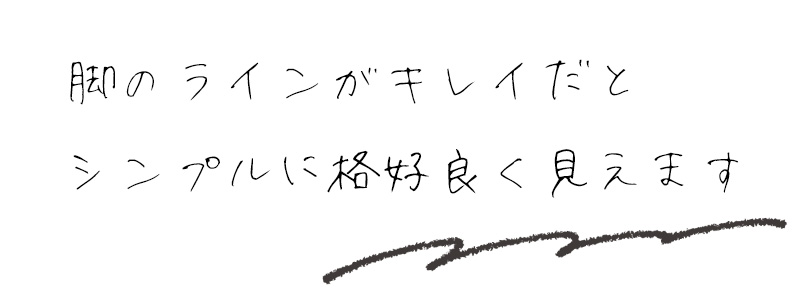 脚のラインがキレイだとシンプルに格好良く見えます