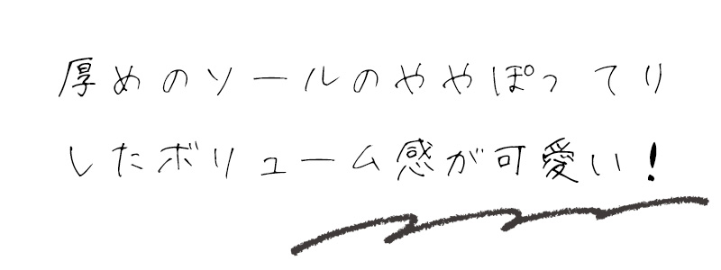 厚めのソールのややぽってりしたボリューム感が可愛い！