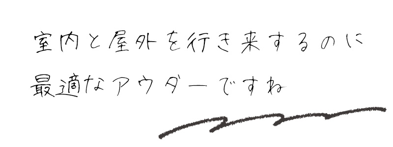 室内と屋外を行き来するのに最適なアウターですね