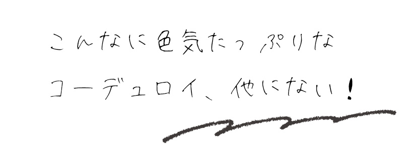 こんなに色気たっぷりなコーデュロイ、他にない！