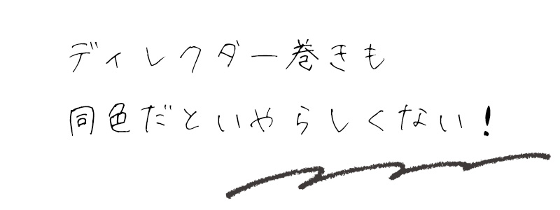 ディレクター巻きも同色だといやらしくない！