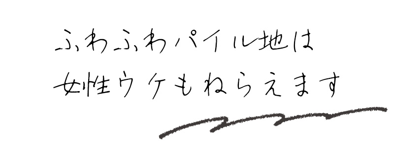 ふわふわパイル地は女性ウケもねらえます