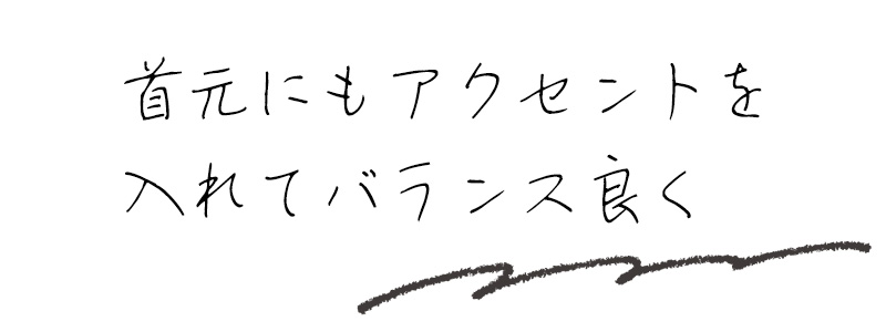 首元にもアクセントを入れてバランス良く