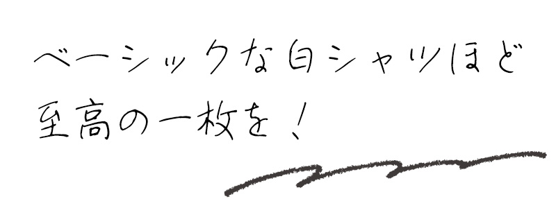 ベーシックな白シャツほど至高の一枚を！