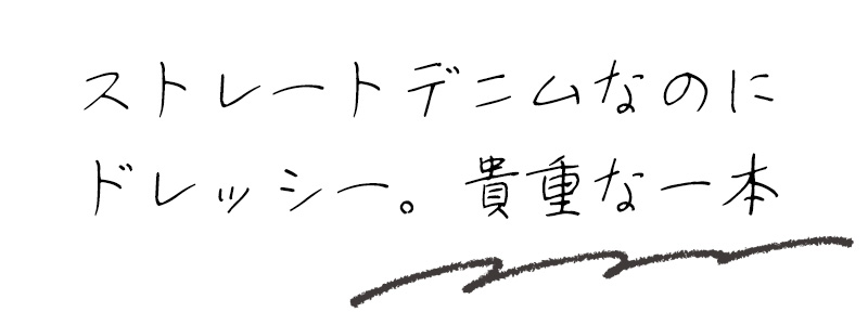 ストレートデニムなのにドレッシー。貴重な一本