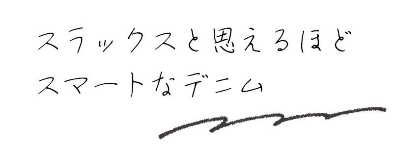 スラックスと思えるほどスマートなデニム