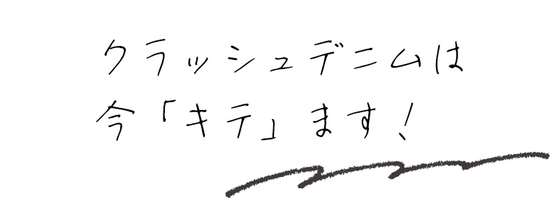 クラッシュデニムは今「キテ」ます！