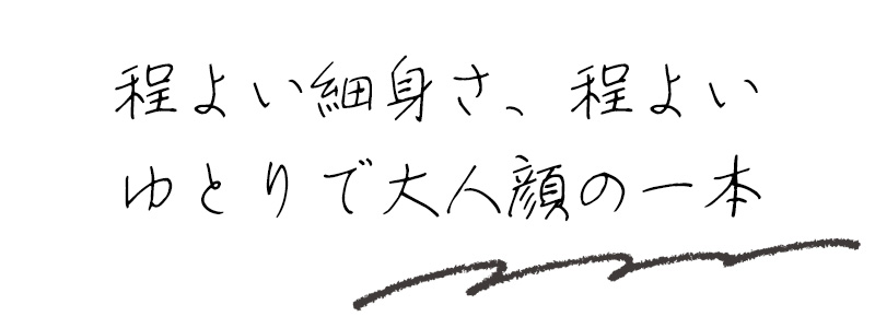 程よい細身さ、程よいゆとりで大人顔の一本