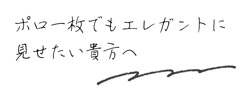 ポロ一枚でもエレガントに見せたい貴方へ