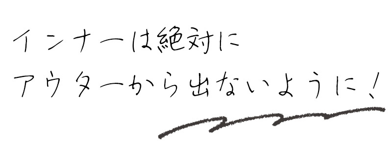 インナーは絶対にアウターから出ないように！