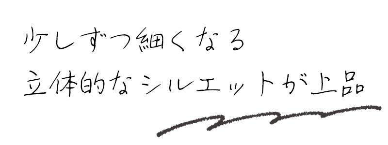 少しずつ細くなる立体的なシルエットが上品