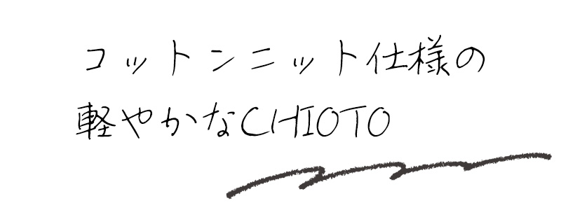 コットンニット仕様の軽やかなCHIOTO