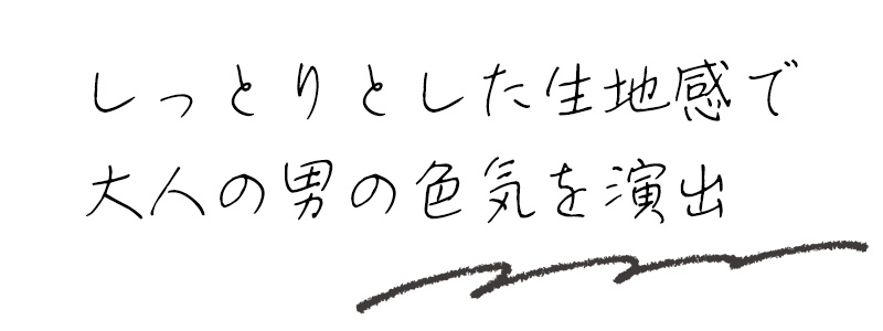 しっとりとした生地感で大人の男の色気を演出