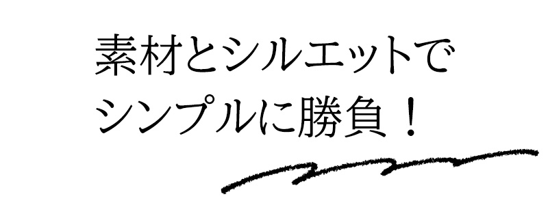 素材とシルエットでシンプルに勝負！