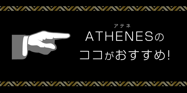 ATHENES　-アテネ-のココがおすすめ！